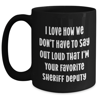 Funny Sheriff Deputy Gifts from Friends - 'I Love How We Don't Have To Say Out Loud That I'm Your Favorite Sheriff Deputy' Black Coffee Mug for Sheriff Deputy on Mother's Day - Main