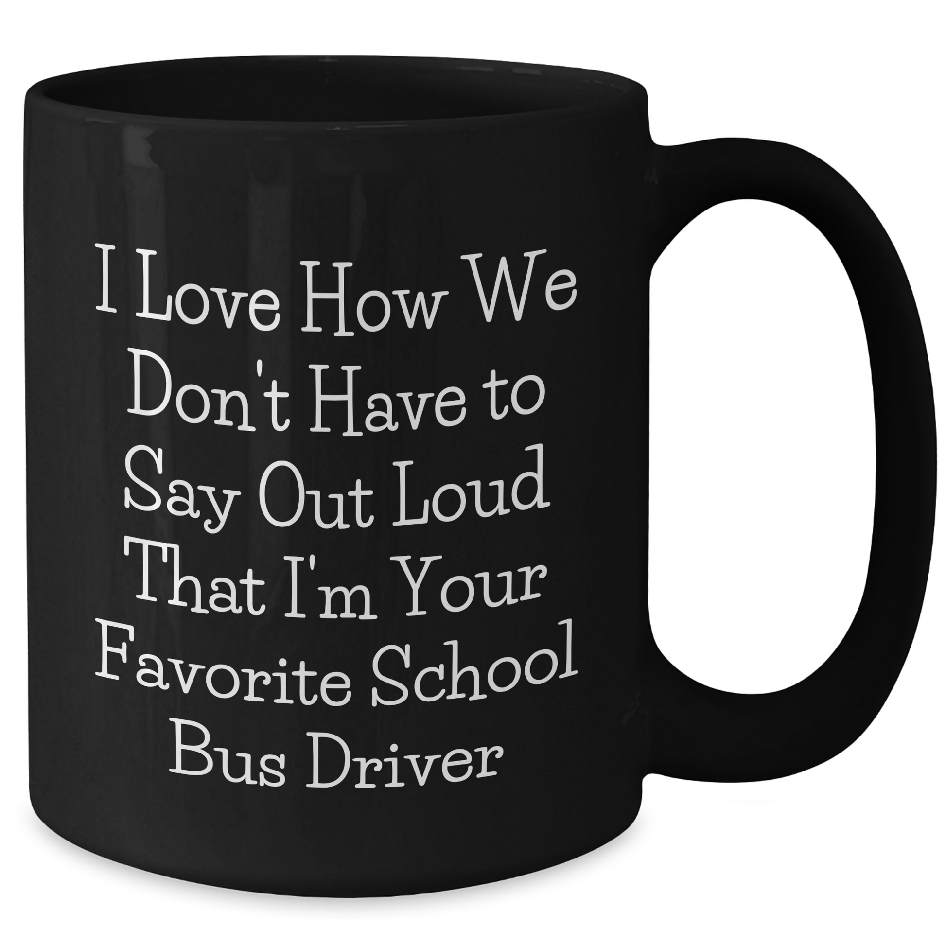 Funny School Bus Driver Gifts from Friends for School Bus Driver Mothers Day Black Coffee Mug - 'I Love How We Don't Have To Say Out Loud That I'm Your Favorite' - Additional