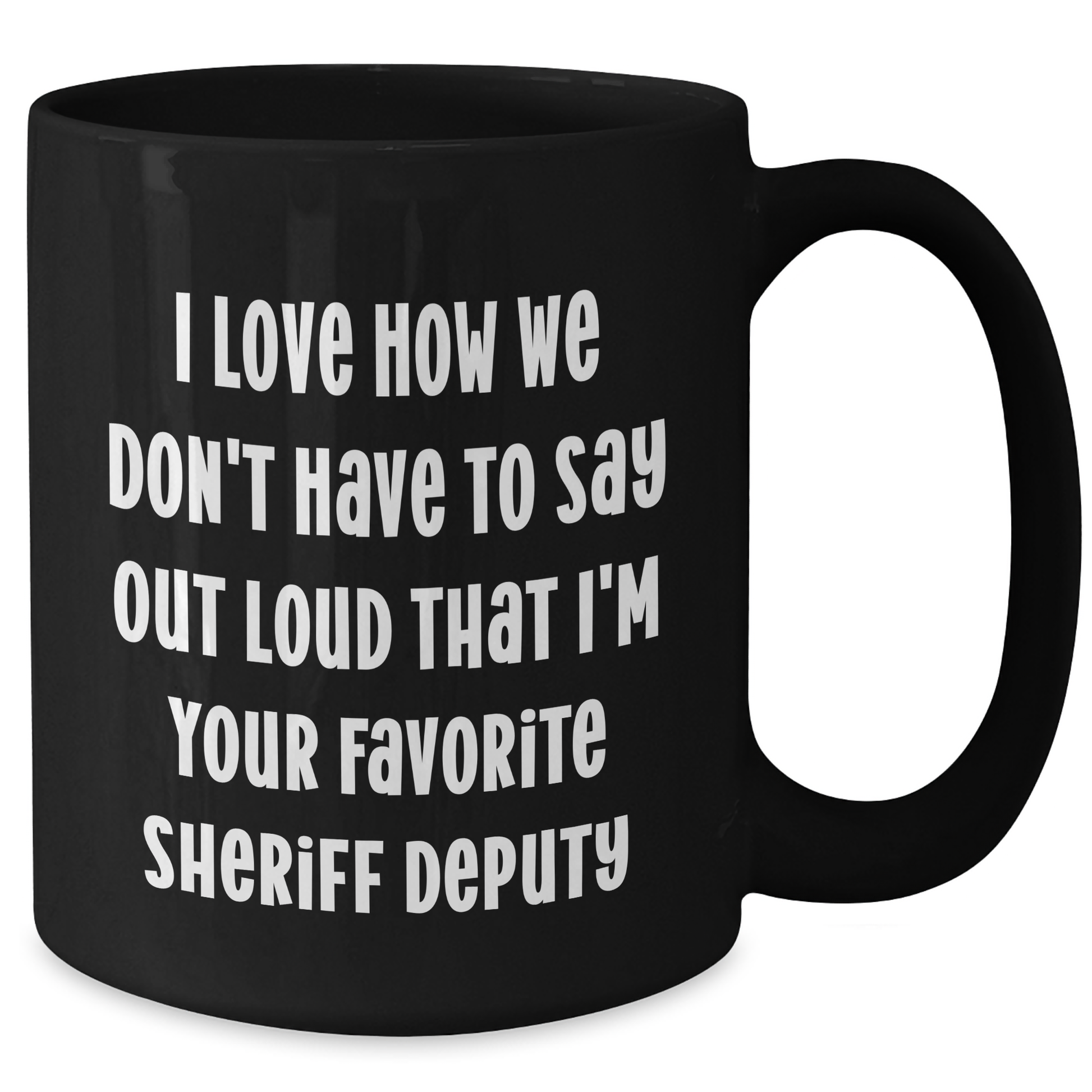 Funny Sheriff Deputy Gifts from Friends - 'I Love How We Don't Have To Say Out Loud That I'm Your Favorite Sheriff Deputy' Black Coffee Mug for Sheriff Deputy on Mother's Day - Additional