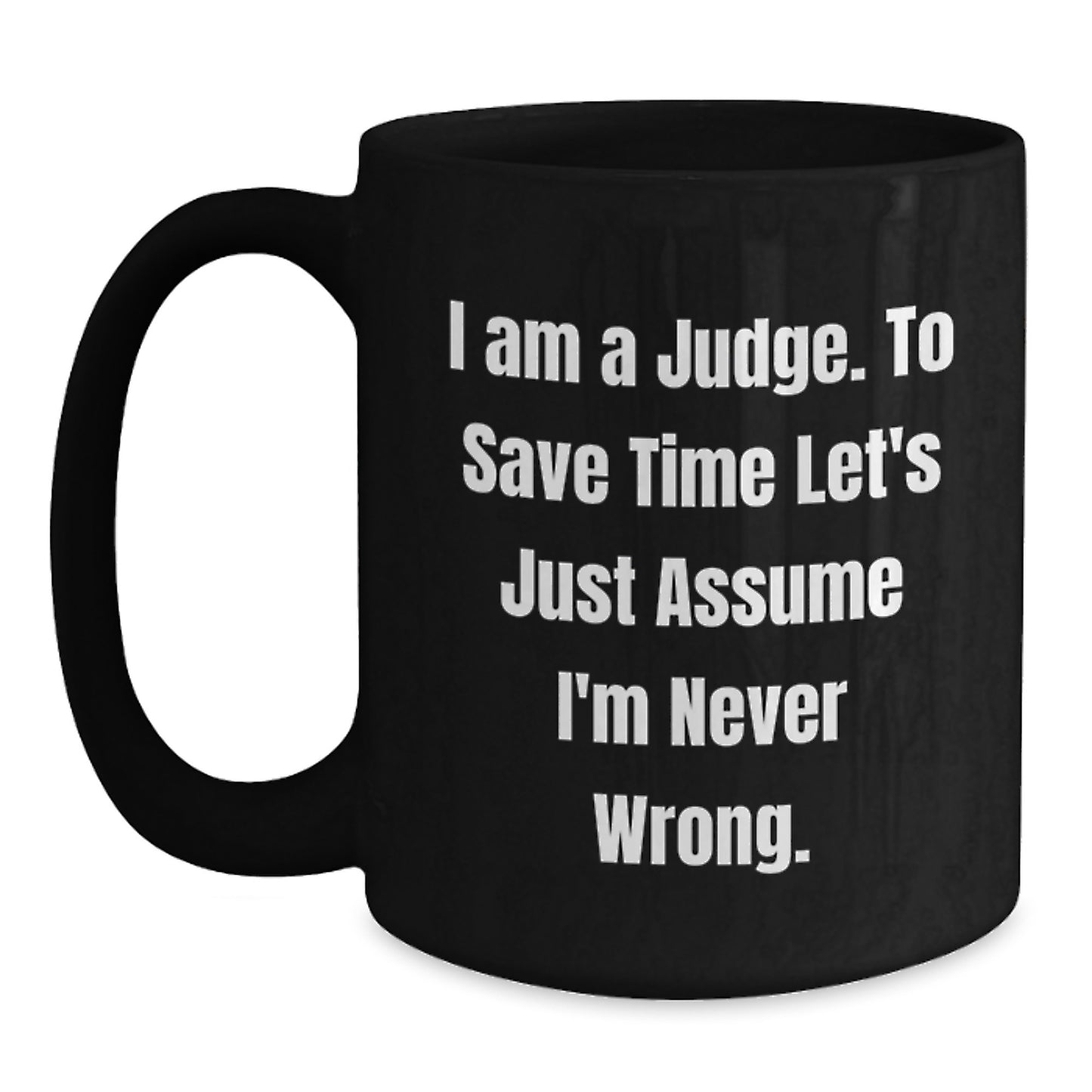 Funny Judge Gift, Unique Christmas Unique Gifts for Judge from Men, Black Coffee Mug, 'I Am A Judge. To Save Time Let's Just Assume I'm Never Wrong.' - Main