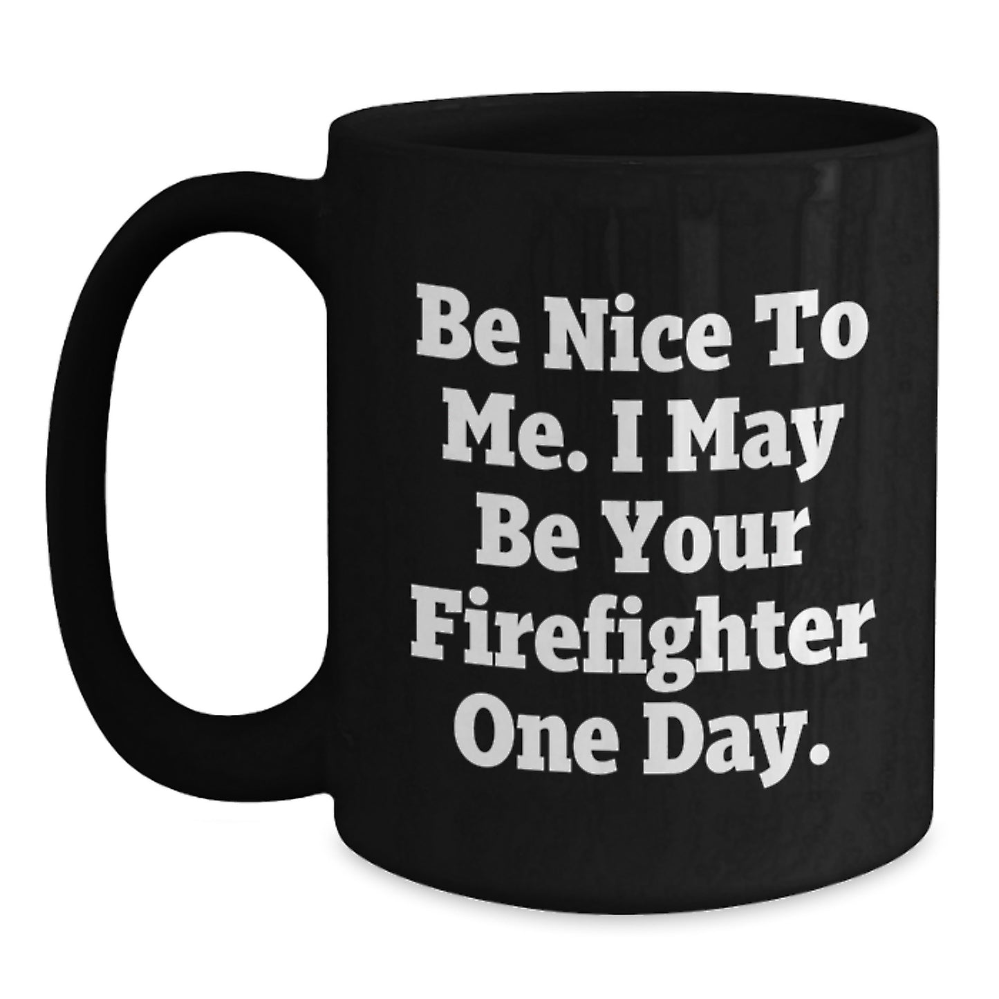 Funny Firefighter Gifts from Friends, Black Coffee Mug, Be Nice To Me. I May Be Your Firefighter One Day., Unique Christmas Unique Gifts for Firefighter - Main