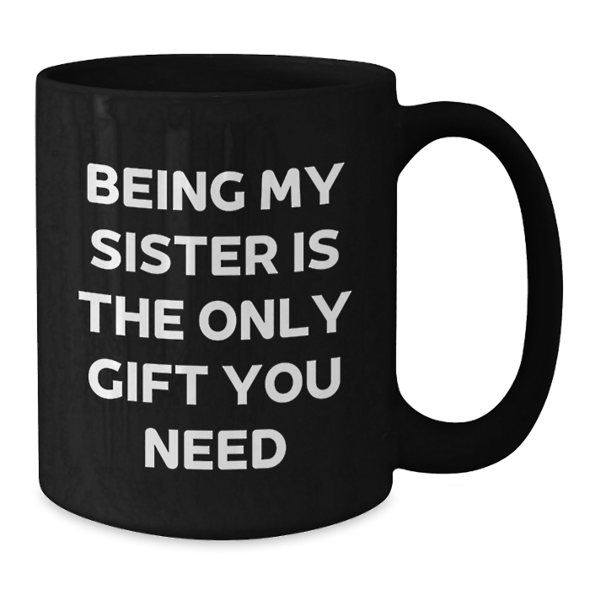 Being My Sister Is The Only Gift You Need, Funny Sister Gifts, Unique Black Coffee Mug, Gifts from Men to Sister, Perfect for Christmas - Additional