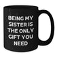 Being My Sister Is The Only Gift You Need, Funny Sister Gifts, Unique Black Coffee Mug, Gifts from Men to Sister, Perfect for Christmas - Additional