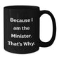 Funny Minister Gifts for Him, Because I Am The Minister. That's Why. Black Coffee Mug, Unique Birthday Unique Gifts from Friends to Minister - Additional