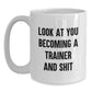 Funny Trainer White Coffee Mug Gifts for Birthday - 'Look At You Becoming A Trainer And Shit', Trainer Gifts from Friends, Family, Coworkers - Main