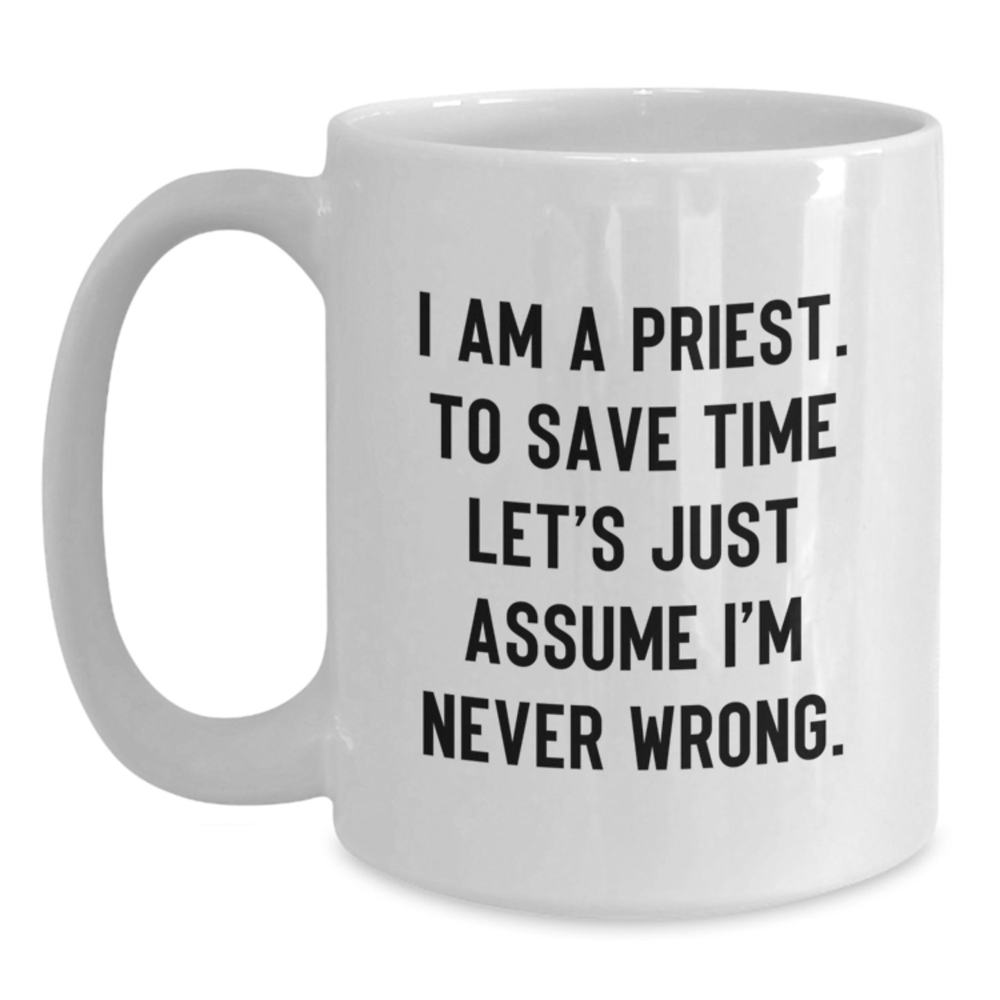 Funny Priest Gifts for Men - I Am A Priest. To Save Time Let's Just Assume I'm Never Wrong. Christmas Unique Mug for Him - Main