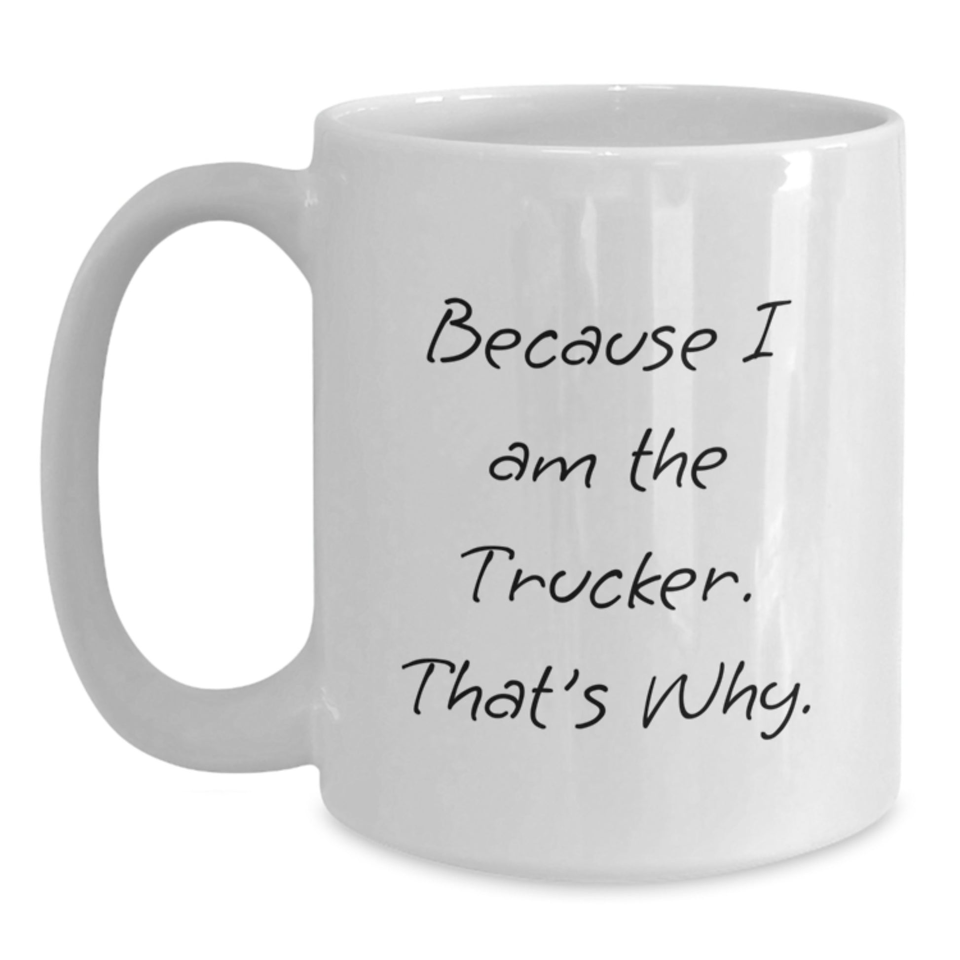 Funny Trucker Gifts, Because I Am The Trucker. That's Why. White Coffee Mug for Graduation, Gifts from Friends, Gifts for Trucker - Main