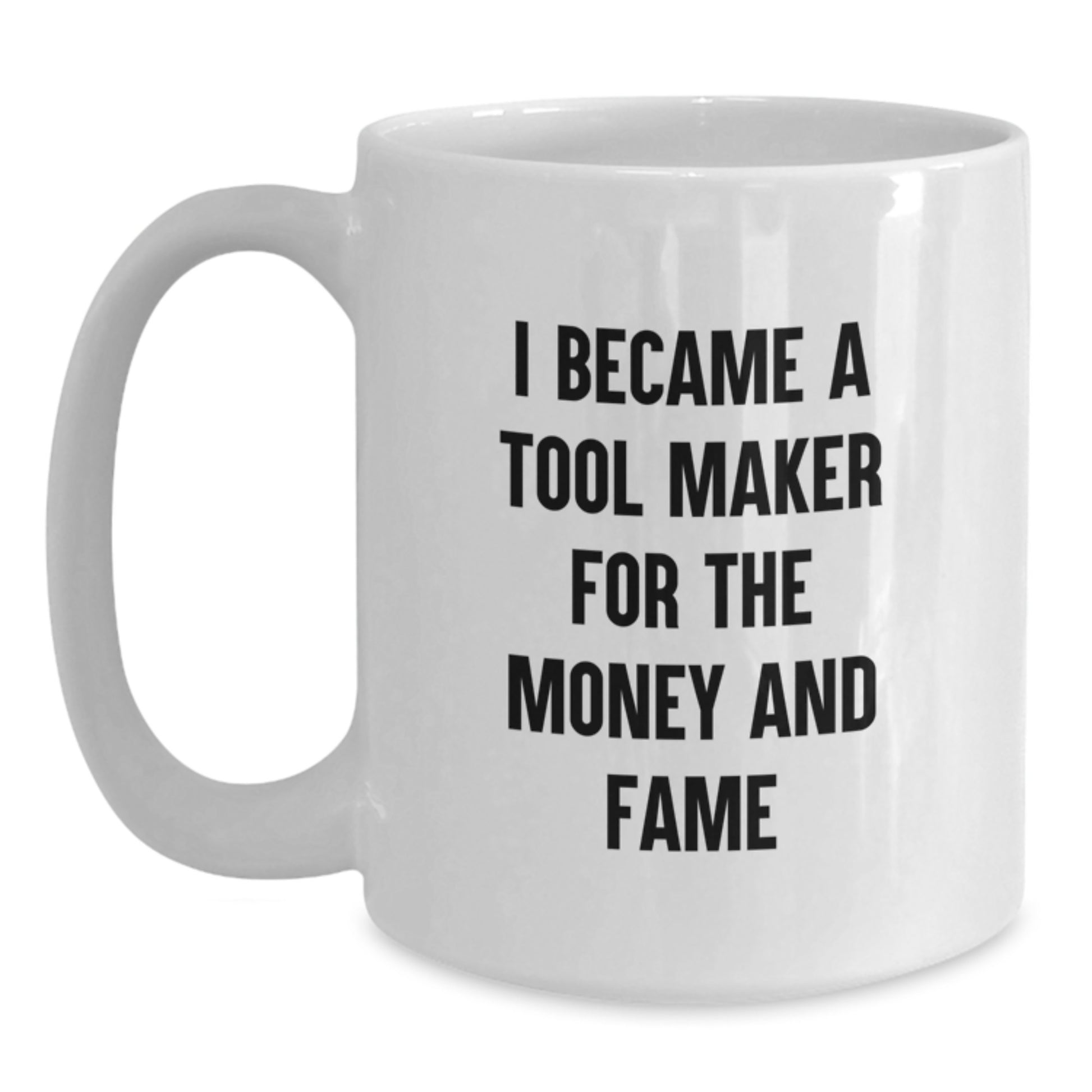 Funny Tool Maker Gifts for Birthday - 'I Became A Tool Maker For The Money And Fame' White Coffee Mug, Gifts from Friends to Tool Maker, 11oz or 15oz Capacity, Ceramic, Microwave and Dishwasher Safe - Main