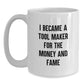 Funny Tool Maker Gifts for Birthday - 'I Became A Tool Maker For The Money And Fame' White Coffee Mug, Gifts from Friends to Tool Maker, 11oz or 15oz Capacity, Ceramic, Microwave and Dishwasher Safe - Main