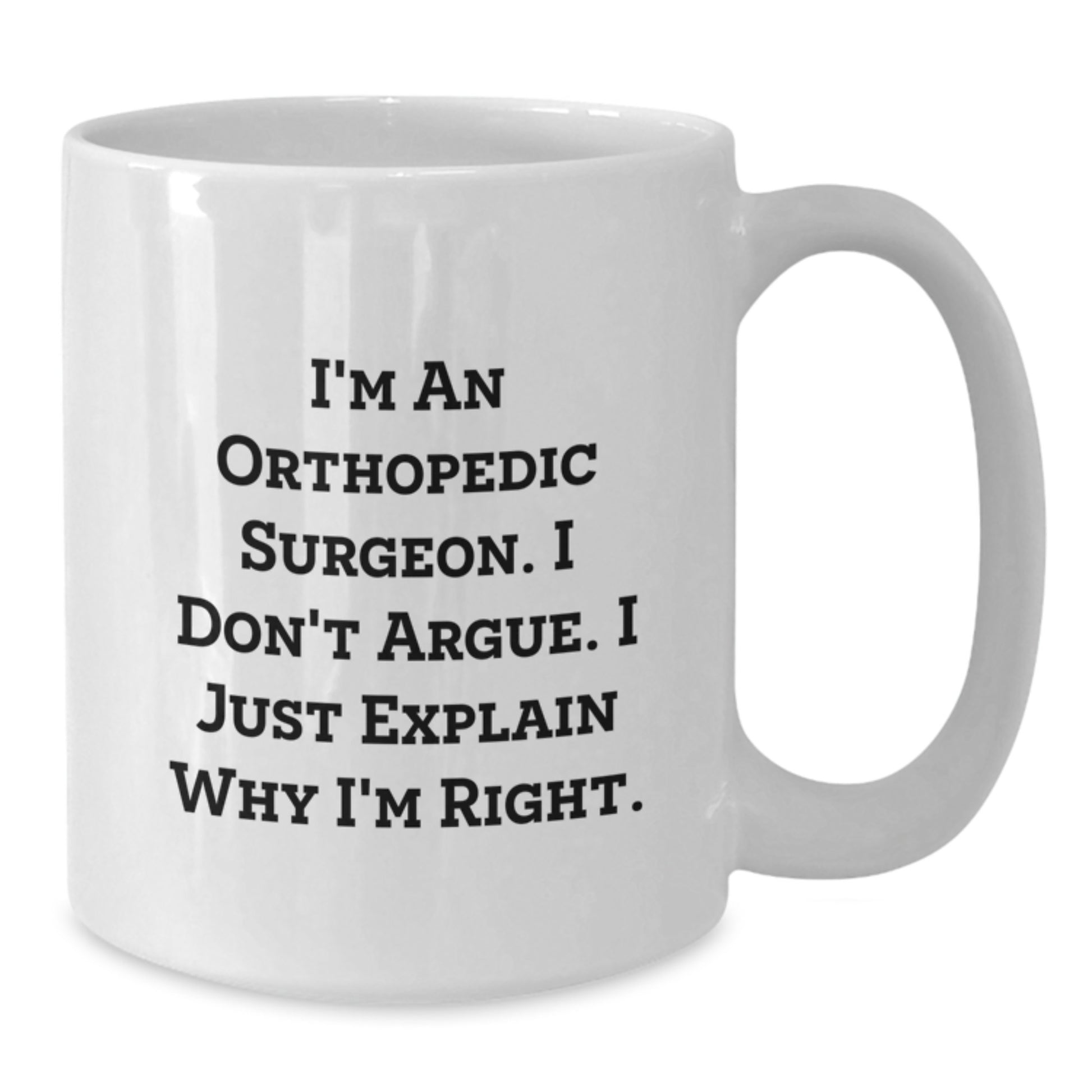 Funny Orthopedic Surgeon Gifts for Men from Coworkers - White Coffee Mug with I'm an Orthopedic Surgeon I Don't Argue I Just Explain Why I'm Right - Additional