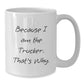 Funny Trucker Gifts, Because I Am The Trucker. That's Why. White Coffee Mug for Graduation, Gifts from Friends, Gifts for Trucker - Additional