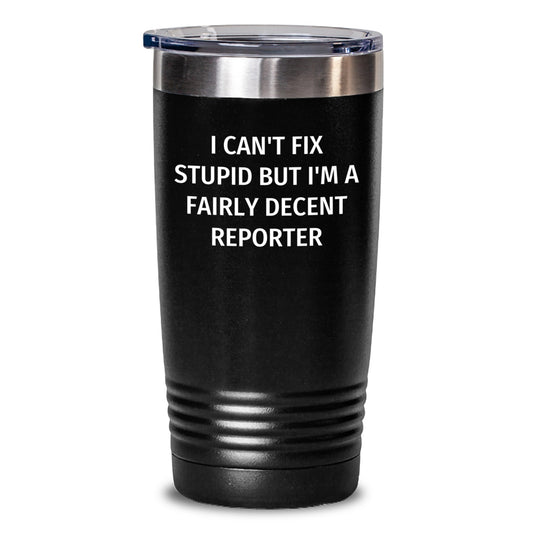 Funny Reporter Gifts from Men to Their Colleagues - I Can't Fix Stupid But I'm A Fairly Decent Reporter Tumbler, Tumbler for Men, Christmas Unique Gifts for Reporter, Funny Tumbler - Main