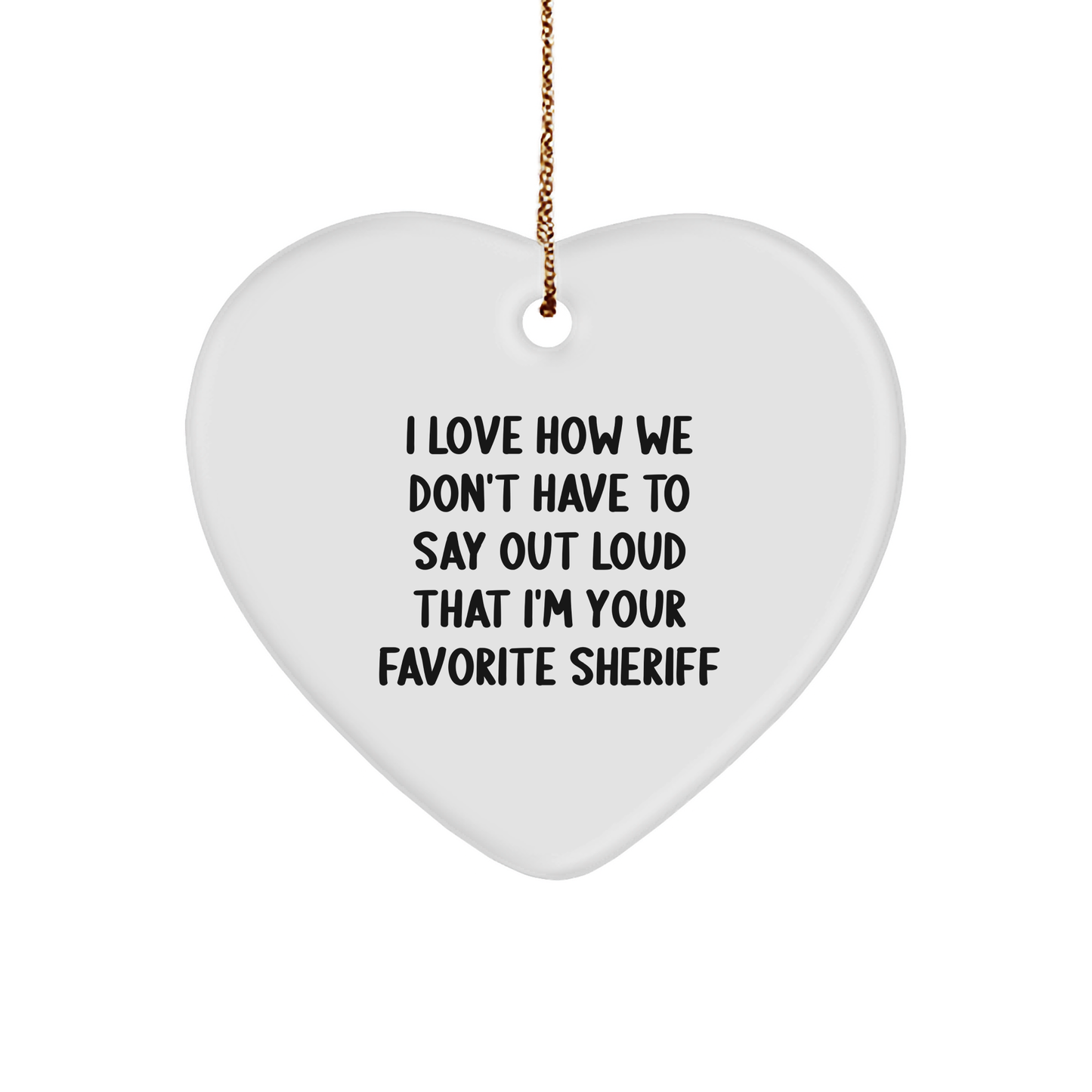 Funny Sheriff Gifts for Men - 'I Love How We Don't Have To Say Out Loud That I'm Your Favorite Sheriff' Heart Ornament, Gifts from Men for Sheriff - Image 1