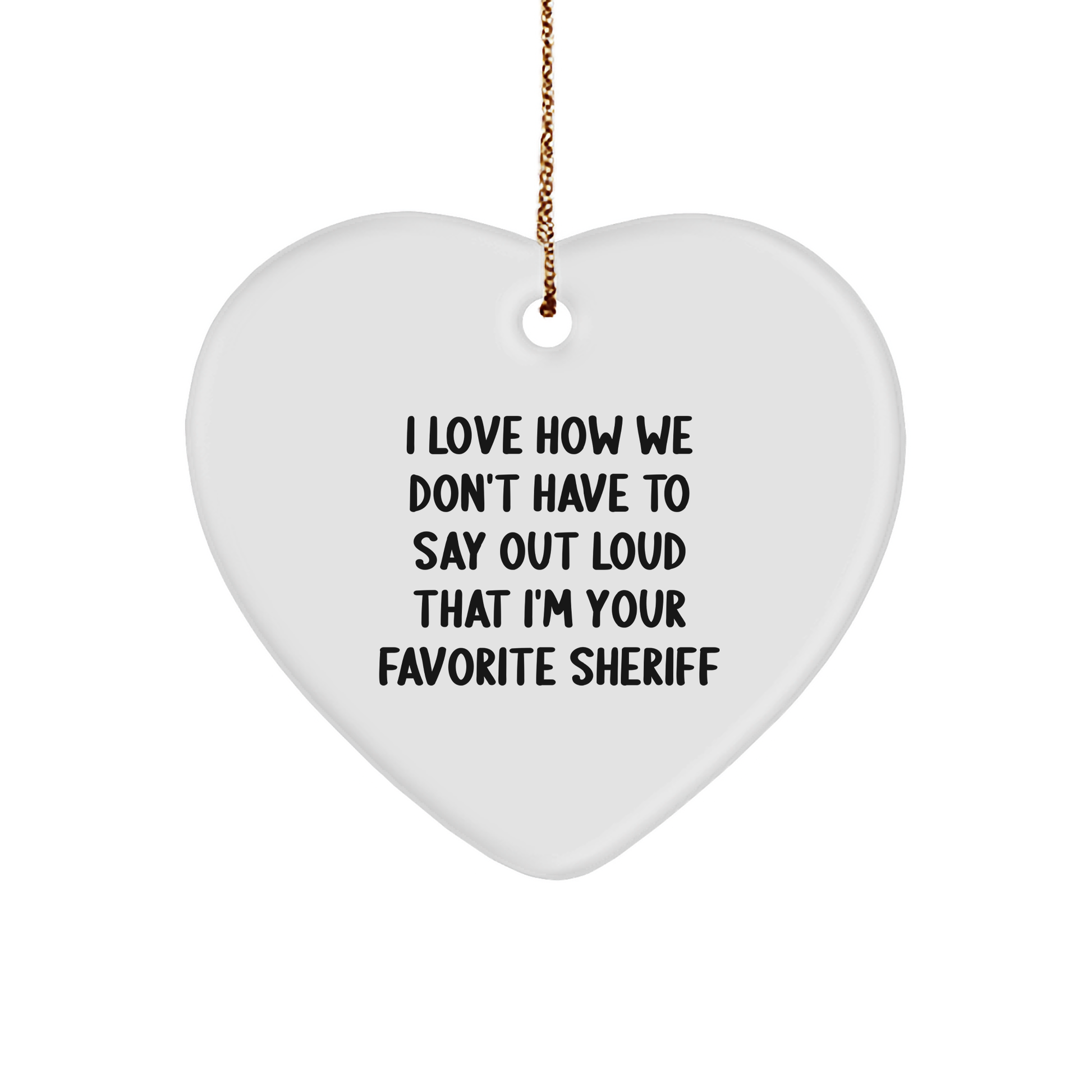 Funny Sheriff Gifts for Men - 'I Love How We Don't Have To Say Out Loud That I'm Your Favorite Sheriff' Heart Ornament, Gifts from Men for Sheriff - Image 1