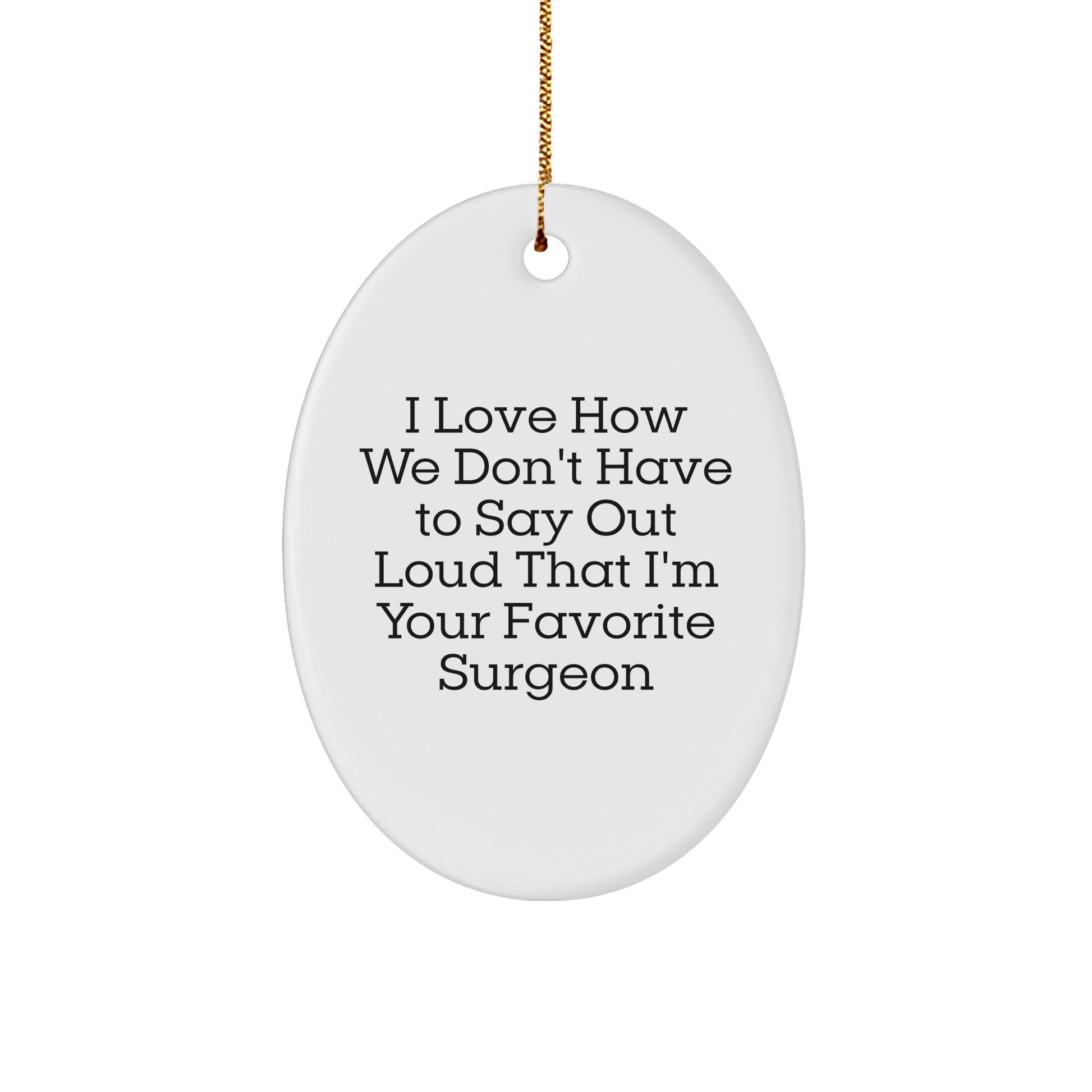 Funny Surgeon Gifts from Friends for Favorite Surgeon - Christmas Unique Oval Ornament with 'I Love How We Don't Have To Say Out Loud That I'm Your Favorite Surgeon' Quote, Gifts for Surgeon - Image 1