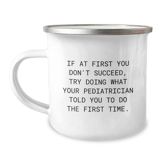 Funny Pediatrician Gifts from Friends - Camping Mug for Pediatrician Graduation, 'If At First You Don't Succeed, Try Doing What Your Pediatrician Told You To Do The First Time.' - Image 1