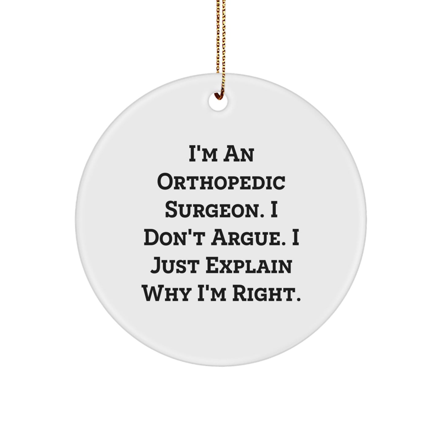Unique Christmas Unique Gifts for Orthopedic Surgeon Friends from Family Members, Funny Quote Circle Ornament, I'm An Orthopedic Surgeon I Don't Argue I Just Explain Why I'm Right - Image 1