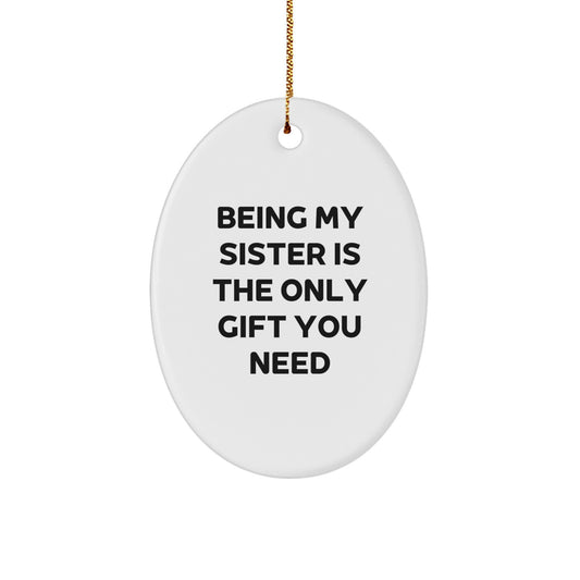 Funny Sister Gifts from Family, Being My Sister Is The Only Gift You Need, Christmas Unique Oval Ornament for Sister - Image 1