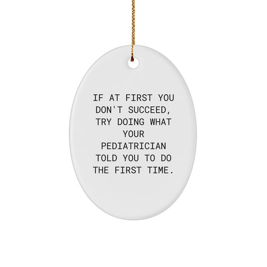 Funny Pediatrician Gifts from Men for Christmas Unique Gift Ideas Oval Ornament, 'If At First You Don't Succeed, Try Doing What Your Pediatrician Told You To Do The First Time.' - Image 1